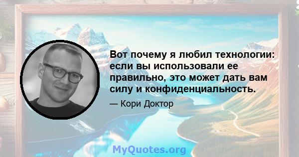 Вот почему я любил технологии: если вы использовали ее правильно, это может дать вам силу и конфиденциальность.