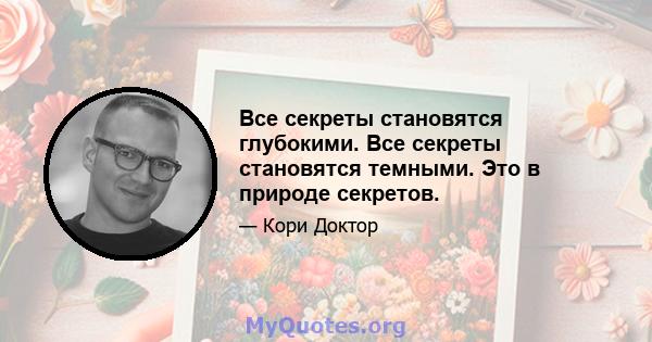 Все секреты становятся глубокими. Все секреты становятся темными. Это в природе секретов.