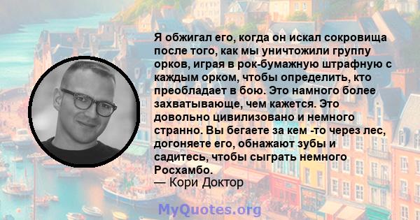 Я обжигал его, когда он искал сокровища после того, как мы уничтожили группу орков, играя в рок-бумажную штрафную с каждым орком, чтобы определить, кто преобладает в бою. Это намного более захватывающе, чем кажется. Это 