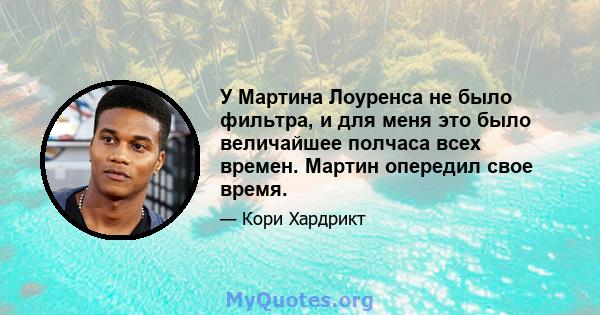 У Мартина Лоуренса не было фильтра, и для меня это было величайшее полчаса всех времен. Мартин опередил свое время.