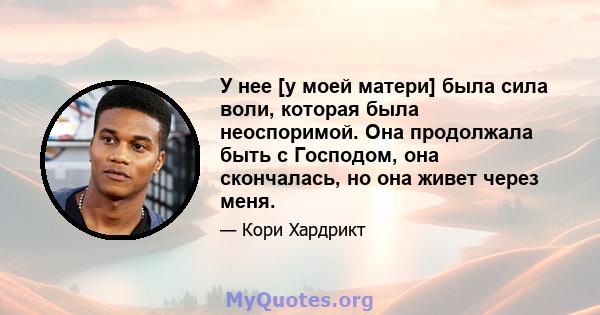 У нее [у моей матери] была сила воли, которая была неоспоримой. Она продолжала быть с Господом, она скончалась, но она живет через меня.