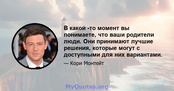 В какой -то момент вы понимаете, что ваши родители люди. Они принимают лучшие решения, которые могут с доступными для них вариантами.