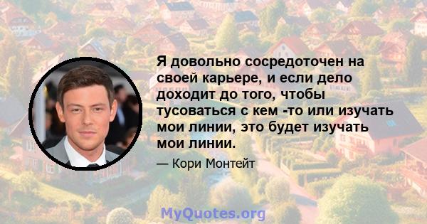 Я довольно сосредоточен на своей карьере, и если дело доходит до того, чтобы тусоваться с кем -то или изучать мои линии, это будет изучать мои линии.