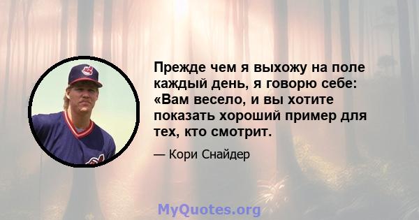 Прежде чем я выхожу на поле каждый день, я говорю себе: «Вам весело, и вы хотите показать хороший пример для тех, кто смотрит.