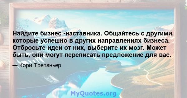 Найдите бизнес -наставника. Общайтесь с другими, которые успешно в других направлениях бизнеса. Отбросьте идеи от них, выберите их мозг. Может быть, они могут переписать предложение для вас.