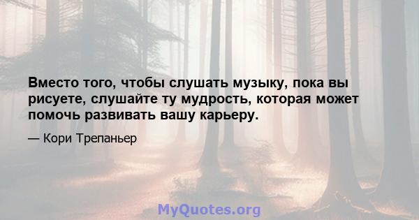 Вместо того, чтобы слушать музыку, пока вы рисуете, слушайте ту мудрость, которая может помочь развивать вашу карьеру.