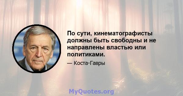 По сути, кинематографисты должны быть свободны и не направлены властью или политиками.