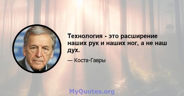 Технология - это расширение наших рук и наших ног, а не наш дух.