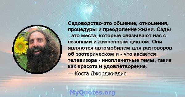 Садоводство-это общение, отношения, процедуры и преодоление жизни. Сады - это места, которые связывают нас с сезонами и жизненным циклом. Они являются автомобилем для разговоров об эзотерическом и - что касается