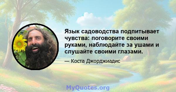 Язык садоводства подпитывает чувства: поговорите своими руками, наблюдайте за ушами и слушайте своими глазами.