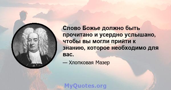 Слово Божье должно быть прочитано и усердно услышано, чтобы вы могли прийти к знанию, которое необходимо для вас.