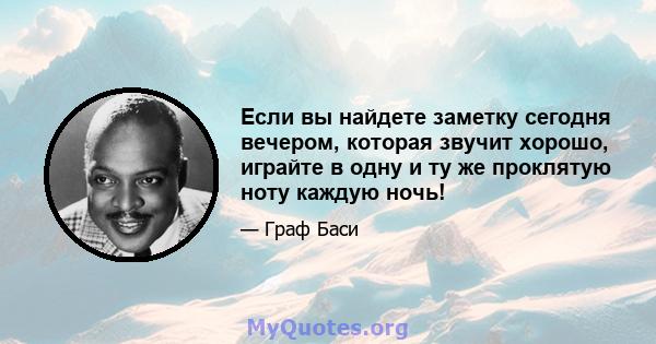 Если вы найдете заметку сегодня вечером, которая звучит хорошо, играйте в одну и ту же проклятую ноту каждую ночь!