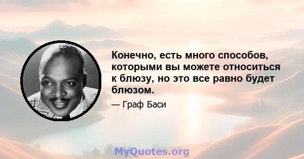 Конечно, есть много способов, которыми вы можете относиться к блюзу, но это все равно будет блюзом.