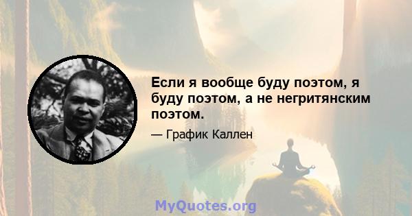 Если я вообще буду поэтом, я буду поэтом, а не негритянским поэтом.