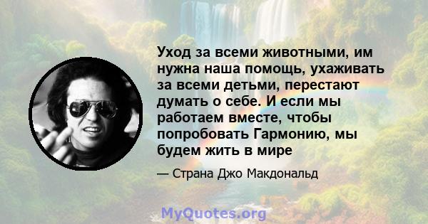 Уход за всеми животными, им нужна наша помощь, ухаживать за всеми детьми, перестают думать о себе. И если мы работаем вместе, чтобы попробовать Гармонию, мы будем жить в мире