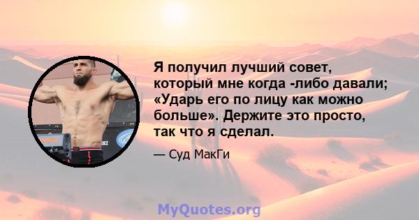 Я получил лучший совет, который мне когда -либо давали; «Ударь его по лицу как можно больше». Держите это просто, так что я сделал.