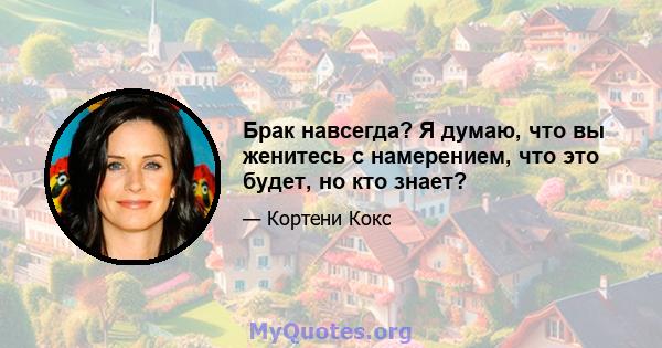 Брак навсегда? Я думаю, что вы женитесь с намерением, что это будет, но кто знает?