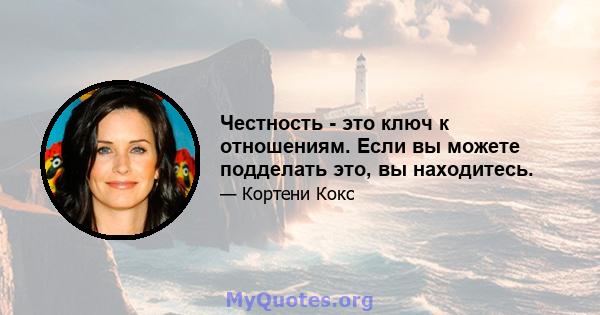 Честность - это ключ к отношениям. Если вы можете подделать это, вы находитесь.