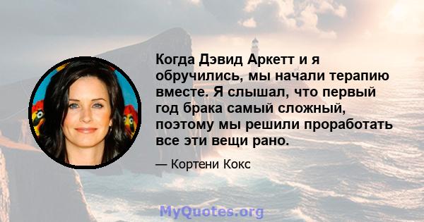 Когда Дэвид Аркетт и я обручились, мы начали терапию вместе. Я слышал, что первый год брака самый сложный, поэтому мы решили проработать все эти вещи рано.