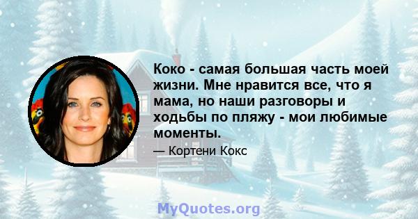 Коко - самая большая часть моей жизни. Мне нравится все, что я мама, но наши разговоры и ходьбы по пляжу - мои любимые моменты.