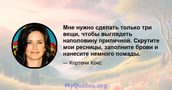 Мне нужно сделать только три вещи, чтобы выглядеть наполовину приличной. Скрутите мои ресницы, заполните брови и нанесите немного помады.