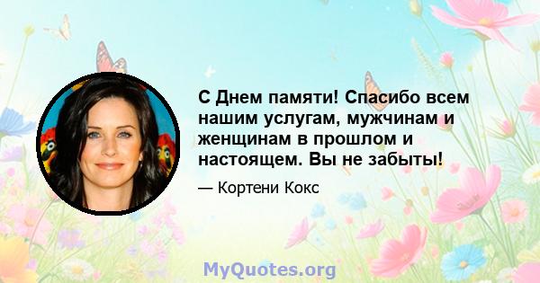 С Днем памяти! Спасибо всем нашим услугам, мужчинам и женщинам в прошлом и настоящем. Вы не забыты!