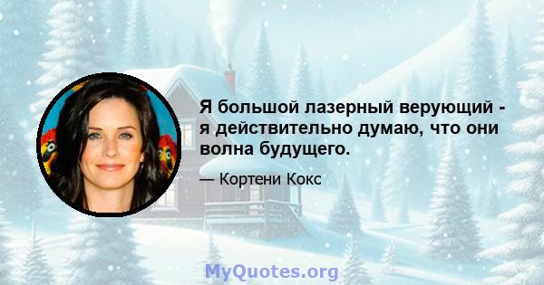 Я большой лазерный верующий - я действительно думаю, что они волна будущего.