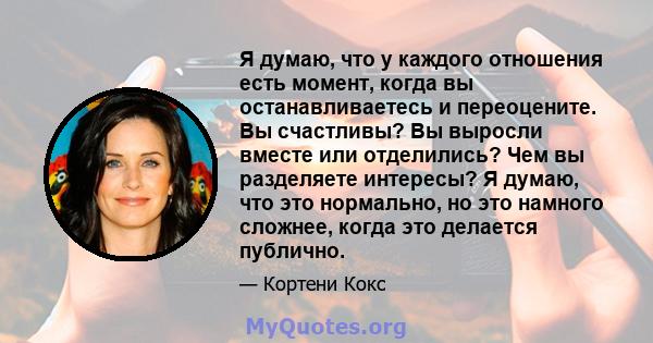 Я думаю, что у каждого отношения есть момент, когда вы останавливаетесь и переоцените. Вы счастливы? Вы выросли вместе или отделились? Чем вы разделяете интересы? Я думаю, что это нормально, но это намного сложнее,