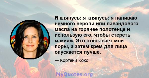 Я клянусь: я клянусь: я наливаю немного нероли или лавандового масла на горячее полотенце и использую его, чтобы стереть макияж. Это открывает мои поры, а затем крем для лица опускается лучше.