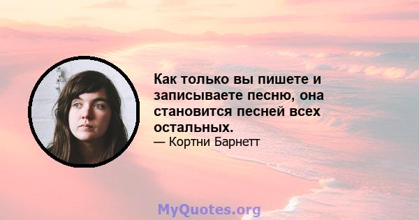 Как только вы пишете и записываете песню, она становится песней всех остальных.