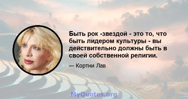 Быть рок -звездой - это то, что быть лидером культуры - вы действительно должны быть в своей собственной религии.