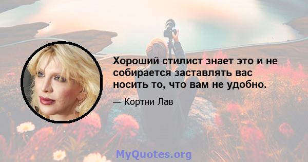 Хороший стилист знает это и не собирается заставлять вас носить то, что вам не удобно.