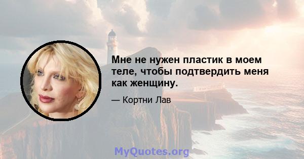 Мне не нужен пластик в моем теле, чтобы подтвердить меня как женщину.