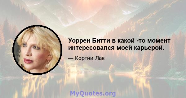 Уоррен Битти в какой -то момент интересовался моей карьерой.