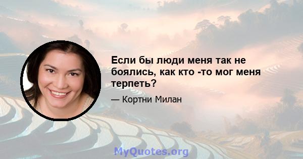 Если бы люди меня так не боялись, как кто -то мог меня терпеть?