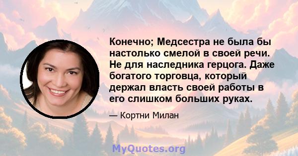 Конечно; Медсестра не была бы настолько смелой в своей речи. Не для наследника герцога. Даже богатого торговца, который держал власть своей работы в его слишком больших руках.