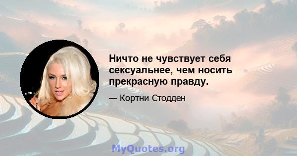 Ничто не чувствует себя сексуальнее, чем носить прекрасную правду.