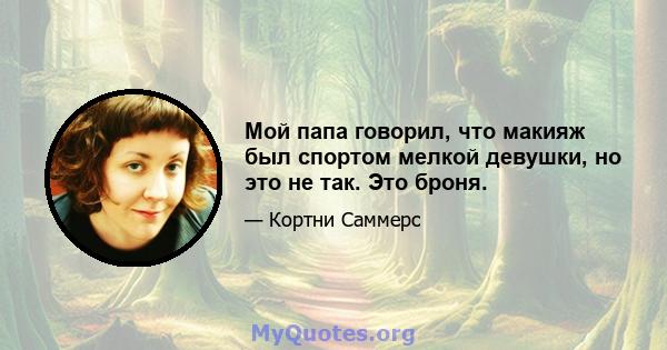 Мой папа говорил, что макияж был спортом мелкой девушки, но это не так. Это броня.