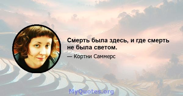 Смерть была здесь, и где смерть не была светом.