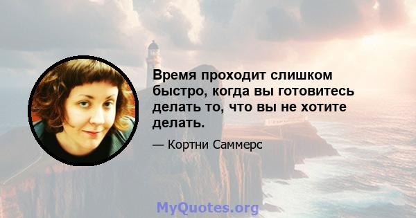 Время проходит слишком быстро, когда вы готовитесь делать то, что вы не хотите делать.