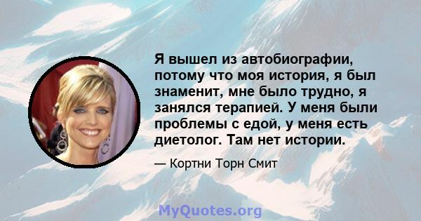 Я вышел из автобиографии, потому что моя история, я был знаменит, мне было трудно, я занялся терапией. У меня были проблемы с едой, у меня есть диетолог. Там нет истории.