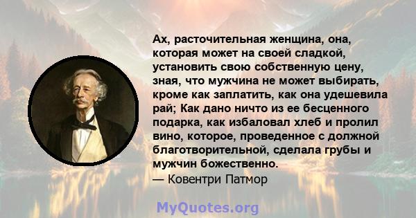 Ах, расточительная женщина, она, которая может на своей сладкой, установить свою собственную цену, зная, что мужчина не может выбирать, кроме как заплатить, как она удешевила рай; Как дано ничто из ее бесценного