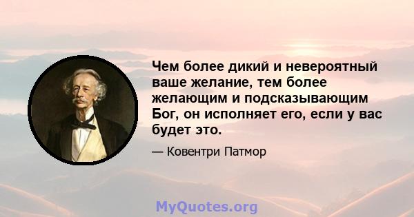 Чем более дикий и невероятный ваше желание, тем более желающим и подсказывающим Бог, он исполняет его, если у вас будет это.