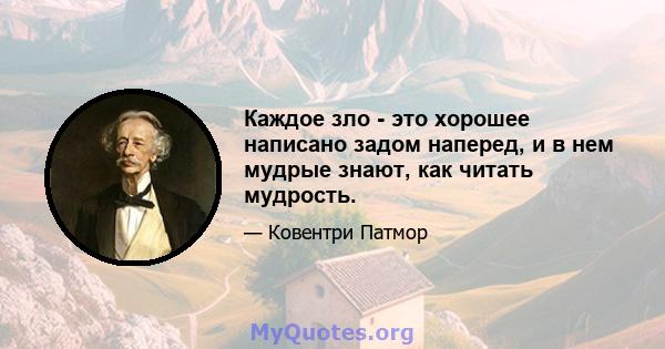 Каждое зло - это хорошее написано задом наперед, и в нем мудрые знают, как читать мудрость.