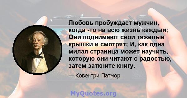 Любовь пробуждает мужчин, когда -то на всю жизнь каждый; Они поднимают свои тяжелые крышки и смотрят; И, как одна милая страница может научить, которую они читают с радостью, затем заткните книгу.