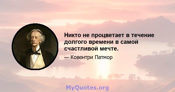 Никто не процветает в течение долгого времени в самой счастливой мечте.