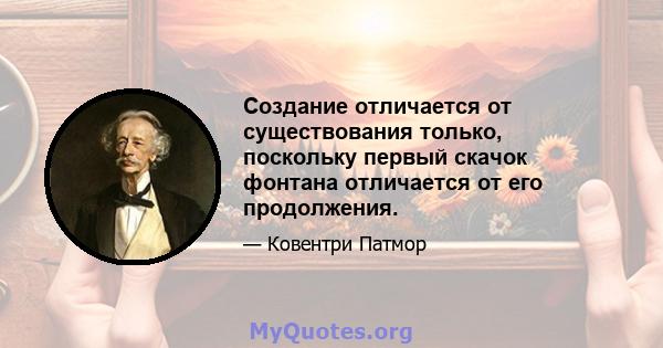 Создание отличается от существования только, поскольку первый скачок фонтана отличается от его продолжения.