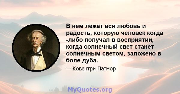 В нем лежат вся любовь и радость, которую человек когда -либо получал в восприятии, когда солнечный свет станет солнечным светом, заложено в боле дуба.