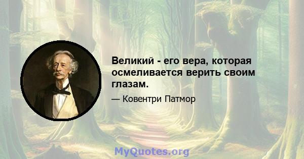 Великий - его вера, которая осмеливается верить своим глазам.