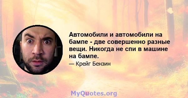 Автомобили и автомобили на бампе - две совершенно разные вещи. Никогда не спи в машине на бампе.